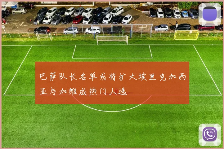 巴萨队长名单或将扩大埃里克加西亚与加维成热门人选